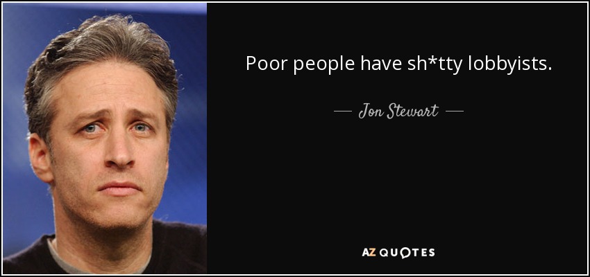 Poor people have sh*tty lobbyists. - Jon Stewart