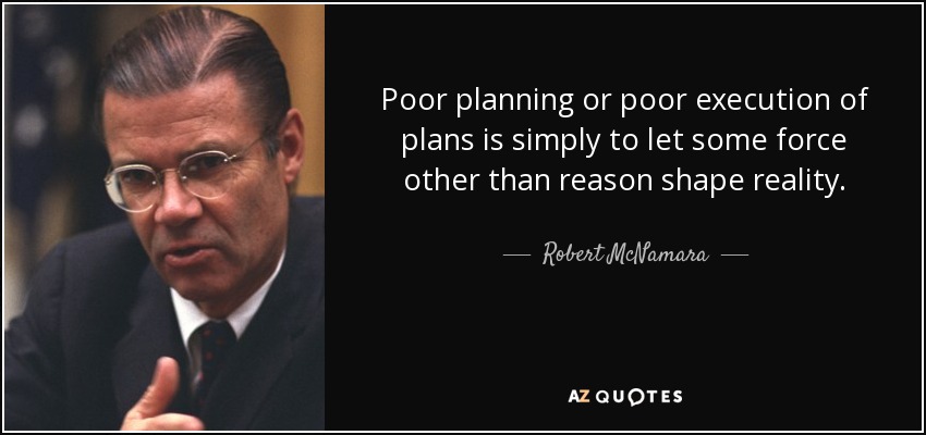 Poor planning or poor execution of plans is simply to let some force other than reason shape reality. - Robert McNamara