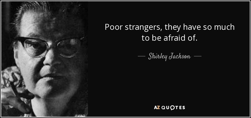 Poor strangers, they have so much to be afraid of. - Shirley Jackson
