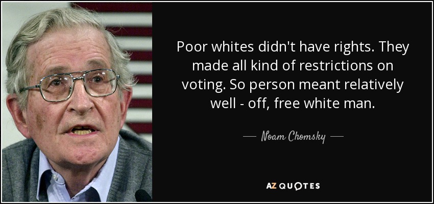 Poor whites didn't have rights. They made all kind of restrictions on voting. So person meant relatively well - off, free white man. - Noam Chomsky