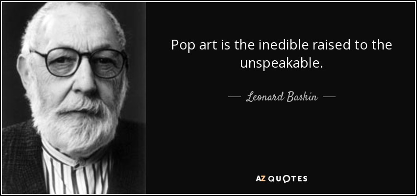 Pop art is the inedible raised to the unspeakable. - Leonard Baskin