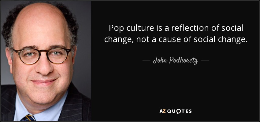 Pop culture is a reflection of social change, not a cause of social change. - John Podhoretz