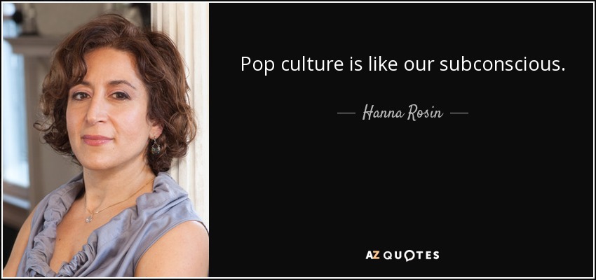 Pop culture is like our subconscious. - Hanna Rosin