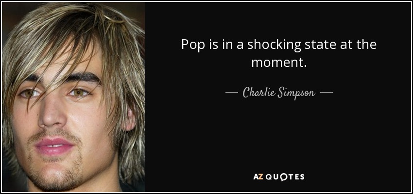 Pop is in a shocking state at the moment. - Charlie Simpson