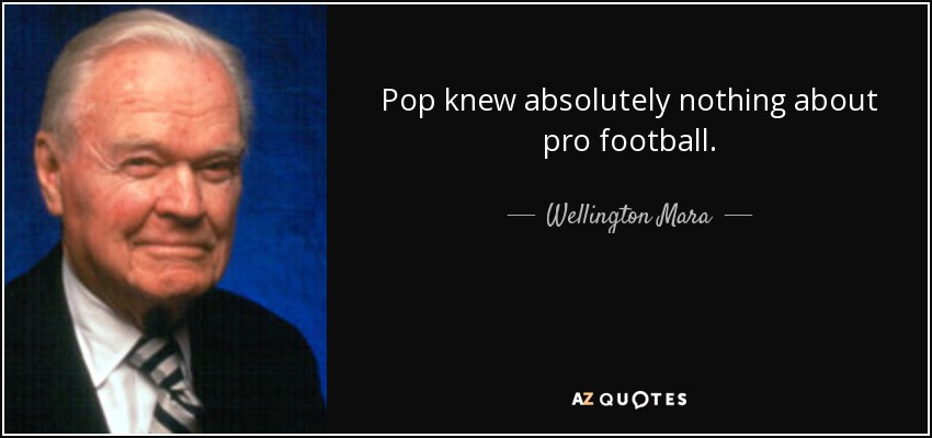 Pop knew absolutely nothing about pro football. - Wellington Mara