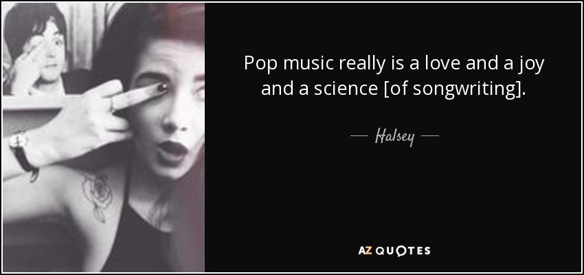 Pop music really is a love and a joy and a science [of songwriting]. - Halsey