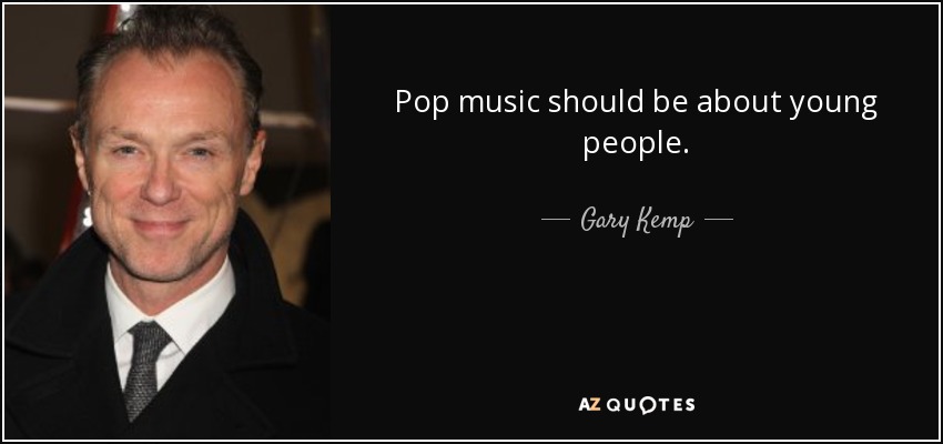 Pop music should be about young people. - Gary Kemp
