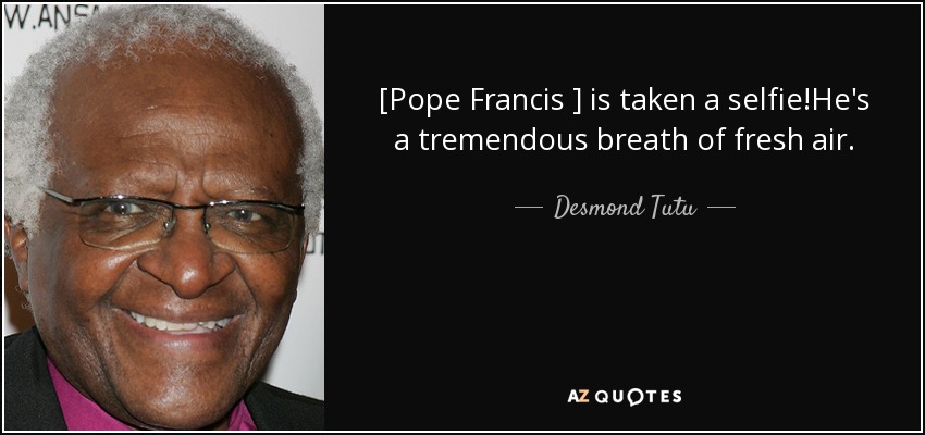 [Pope Francis ] is taken a selfie!He's a tremendous breath of fresh air. - Desmond Tutu