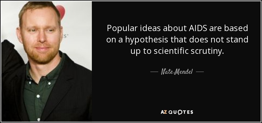Popular ideas about AIDS are based on a hypothesis that does not stand up to scientific scrutiny. - Nate Mendel
