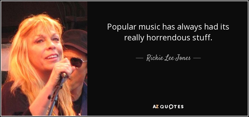 Popular music has always had its really horrendous stuff. - Rickie Lee Jones