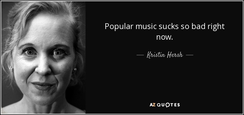 Popular music sucks so bad right now. - Kristin Hersh