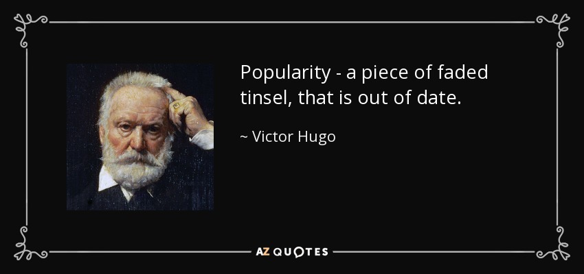 Popularity - a piece of faded tinsel, that is out of date. - Victor Hugo