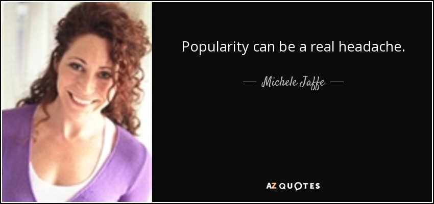 Popularity can be a real headache. - Michele Jaffe