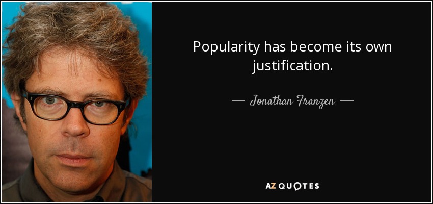 Popularity has become its own justification. - Jonathan Franzen