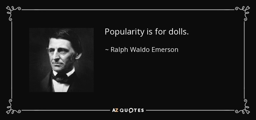 Popularity is for dolls. - Ralph Waldo Emerson