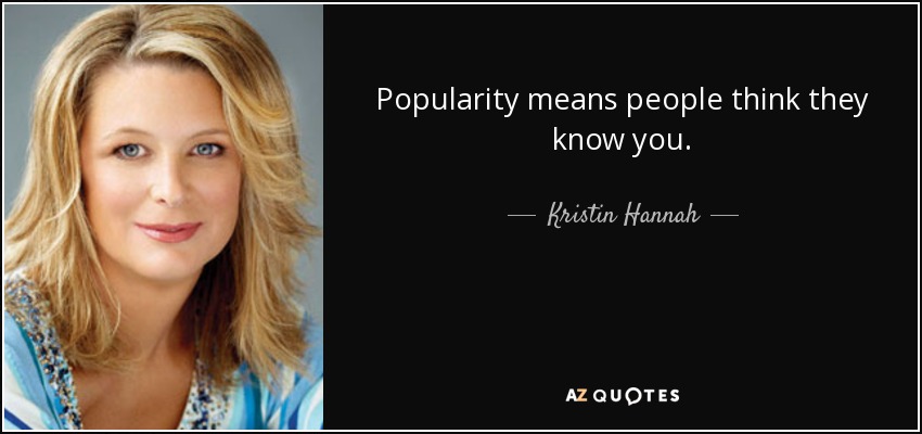 Popularity means people think they know you. - Kristin Hannah