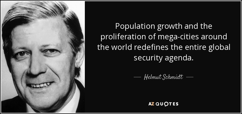 Population growth and the proliferation of mega-cities around the world redefines the entire global security agenda. - Helmut Schmidt