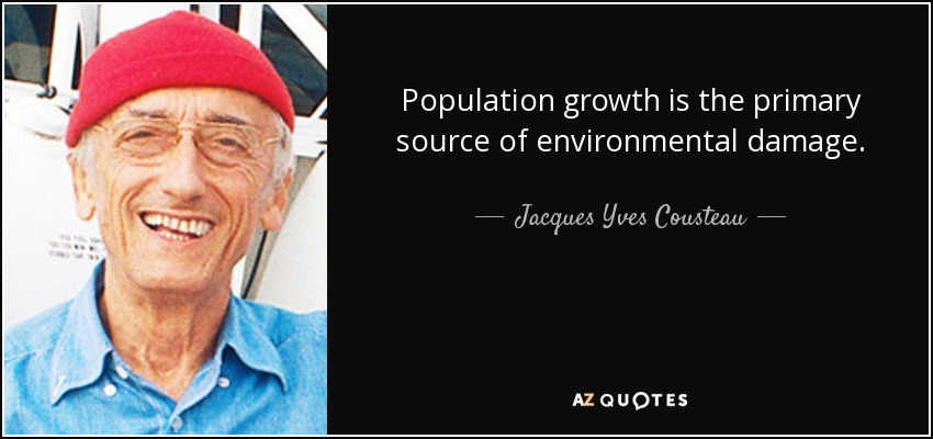 Population growth is the primary source of environmental damage. - Jacques Yves Cousteau