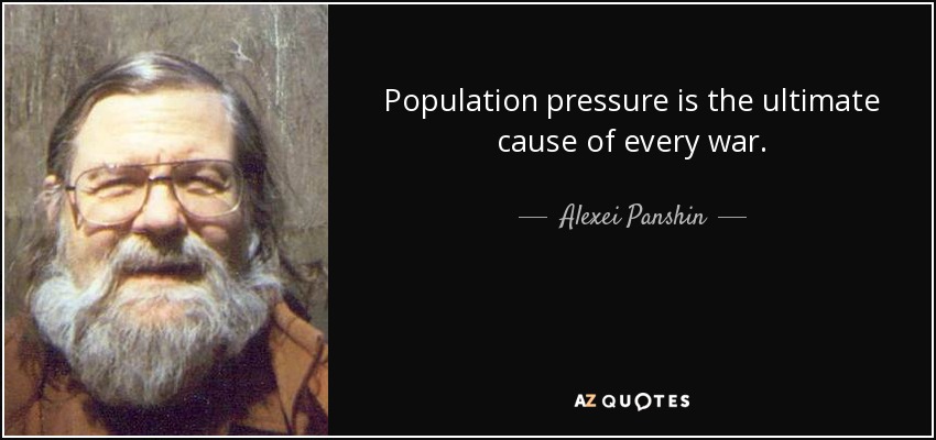 Population pressure is the ultimate cause of every war. - Alexei Panshin
