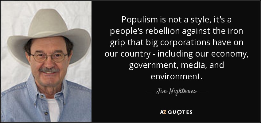 Populism is not a style, it's a people's rebellion against the iron grip that big corporations have on our country - including our economy, government, media, and environment. - Jim Hightower