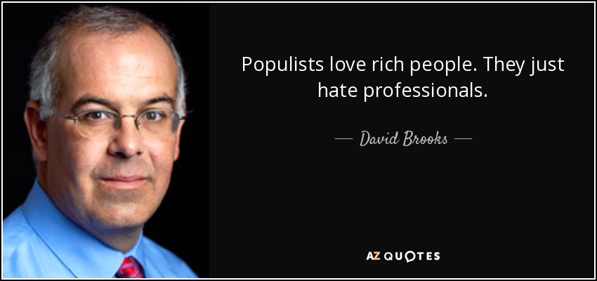 Populists love rich people. They just hate professionals. - David Brooks