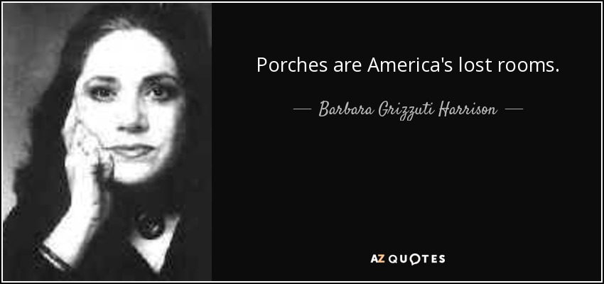 Porches are America's lost rooms. - Barbara Grizzuti Harrison