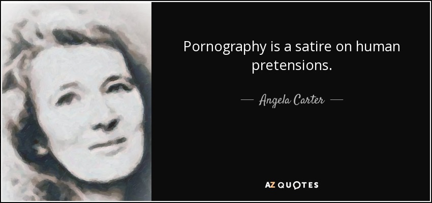 Pornography is a satire on human pretensions. - Angela Carter