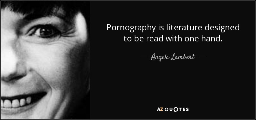 Pornography is literature designed to be read with one hand. - Angela Lambert