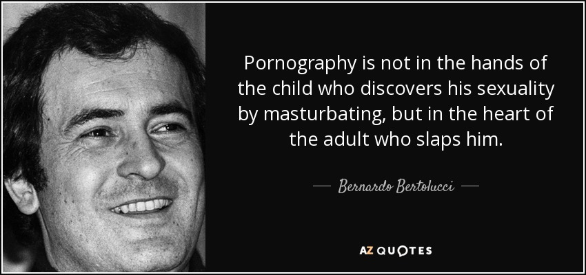 Pornography is not in the hands of the child who discovers his sexuality by masturbating, but in the heart of the adult who slaps him. - Bernardo Bertolucci