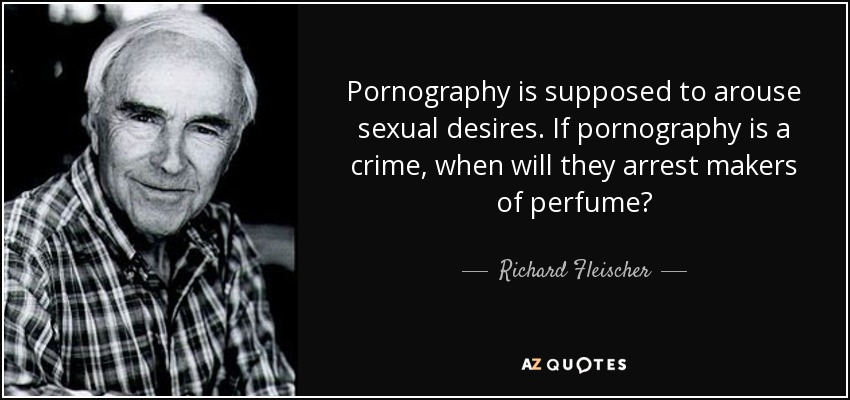 Pornography is supposed to arouse sexual desires. If pornography is a crime, when will they arrest makers of perfume? - Richard Fleischer