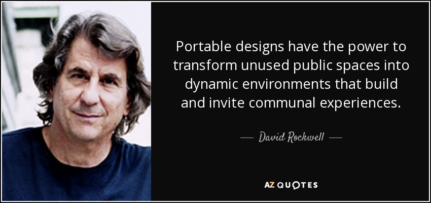 Portable designs have the power to transform unused public spaces into dynamic environments that build and invite communal experiences. - David Rockwell
