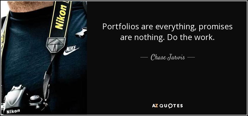 Portfolios are everything, promises are nothing. Do the work. - Chase Jarvis