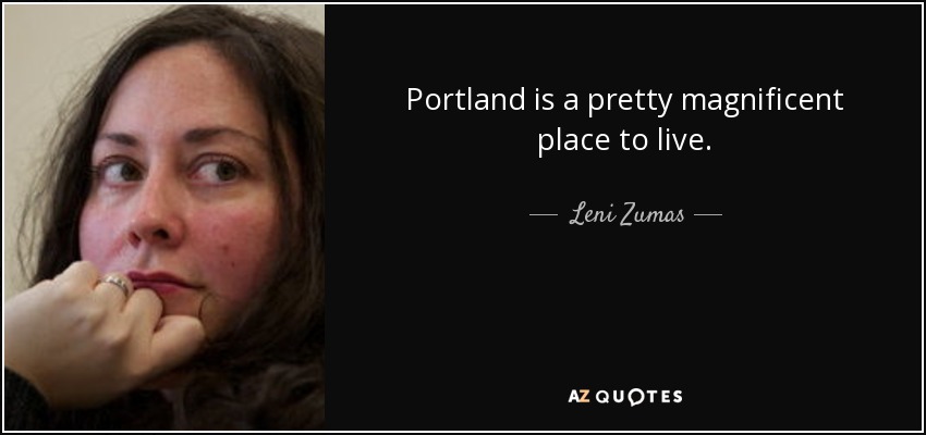 Portland is a pretty magnificent place to live. - Leni Zumas