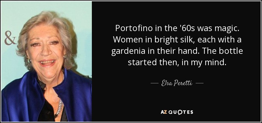 Portofino in the '60s was magic. Women in bright silk, each with a gardenia in their hand. The bottle started then, in my mind. - Elsa Peretti
