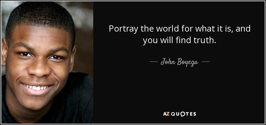 Portray the world for what it is, and you will find truth. - John Boyega