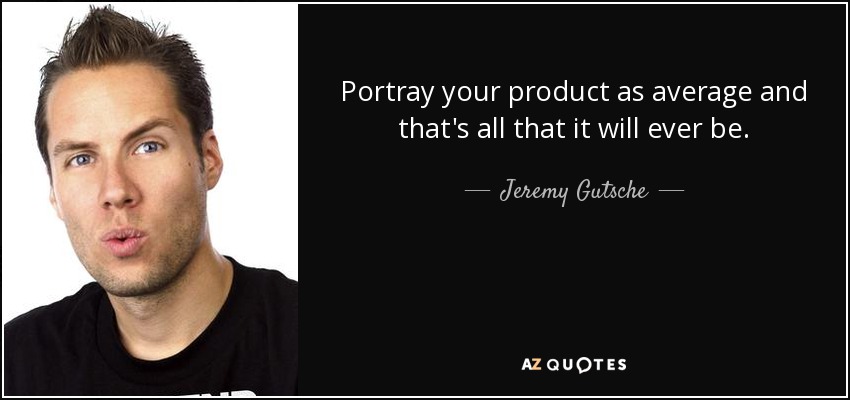 Portray your product as average and that's all that it will ever be. - Jeremy Gutsche