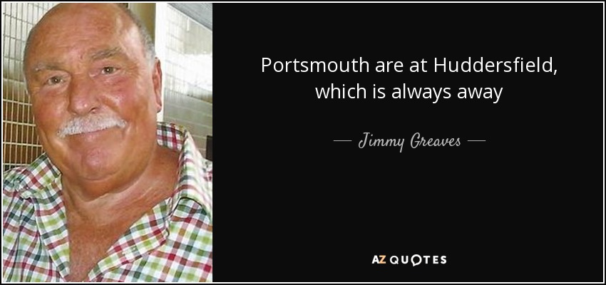 Portsmouth are at Huddersfield, which is always away - Jimmy Greaves