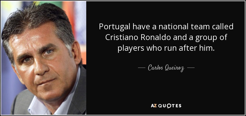 Portugal have a national team called Cristiano Ronaldo and a group of players who run after him. - Carlos Queiroz