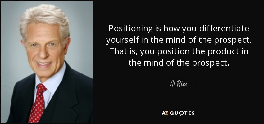 Positioning is how you differentiate yourself in the mind of the prospect. That is, you position the product in the mind of the prospect. - Al Ries