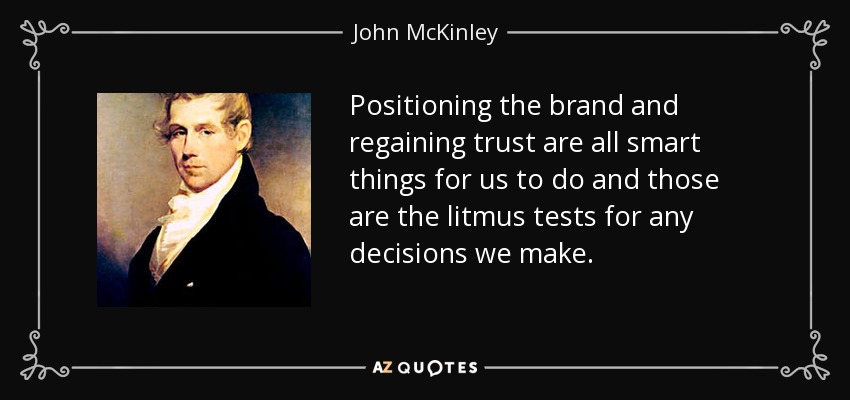 Positioning the brand and regaining trust are all smart things for us to do and those are the litmus tests for any decisions we make. - John McKinley