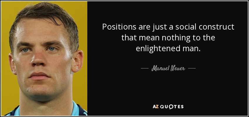 Positions are just a social construct that mean nothing to the enlightened man. - Manuel Neuer