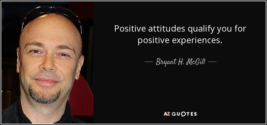 Positive attitudes qualify you for positive experiences. - Bryant H. McGill