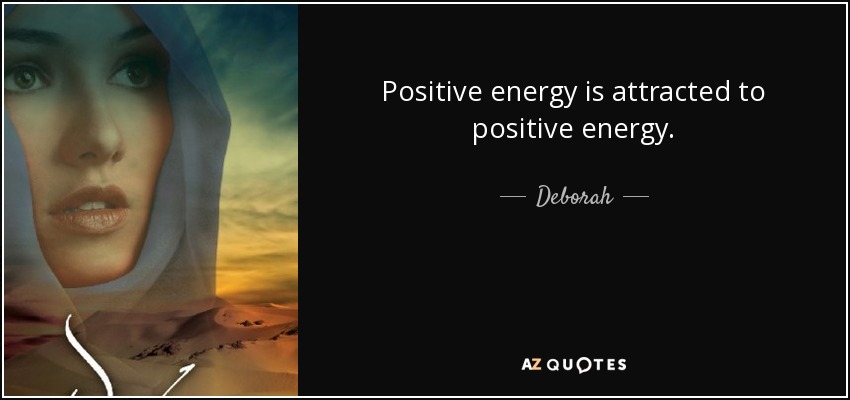 Positive energy is attracted to positive energy. - Deborah