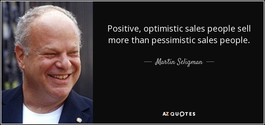Positive, optimistic sales people sell more than pessimistic sales people. - Martin Seligman