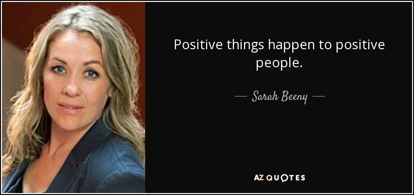Positive things happen to positive people. - Sarah Beeny