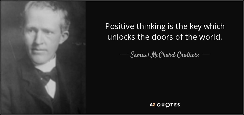 Positive thinking is the key which unlocks the doors of the world. - Samuel McChord Crothers