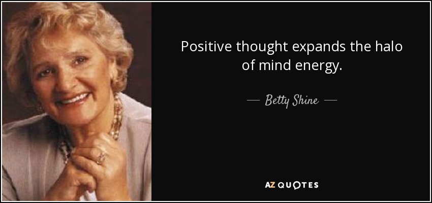Positive thought expands the halo of mind energy. - Betty Shine