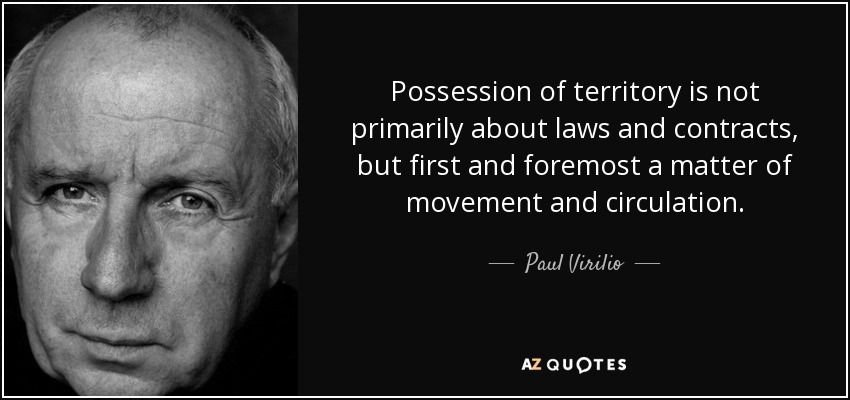 Possession of territory is not primarily about laws and contracts, but first and foremost a matter of movement and circulation. - Paul Virilio