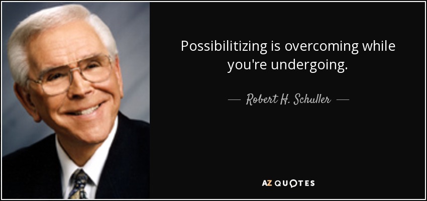 Possibilitizing is overcoming while you're undergoing. - Robert H. Schuller
