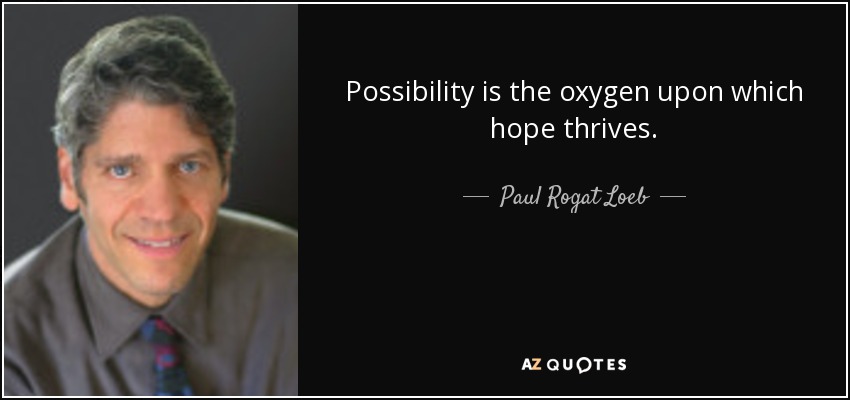 Possibility is the oxygen upon which hope thrives. - Paul Rogat Loeb